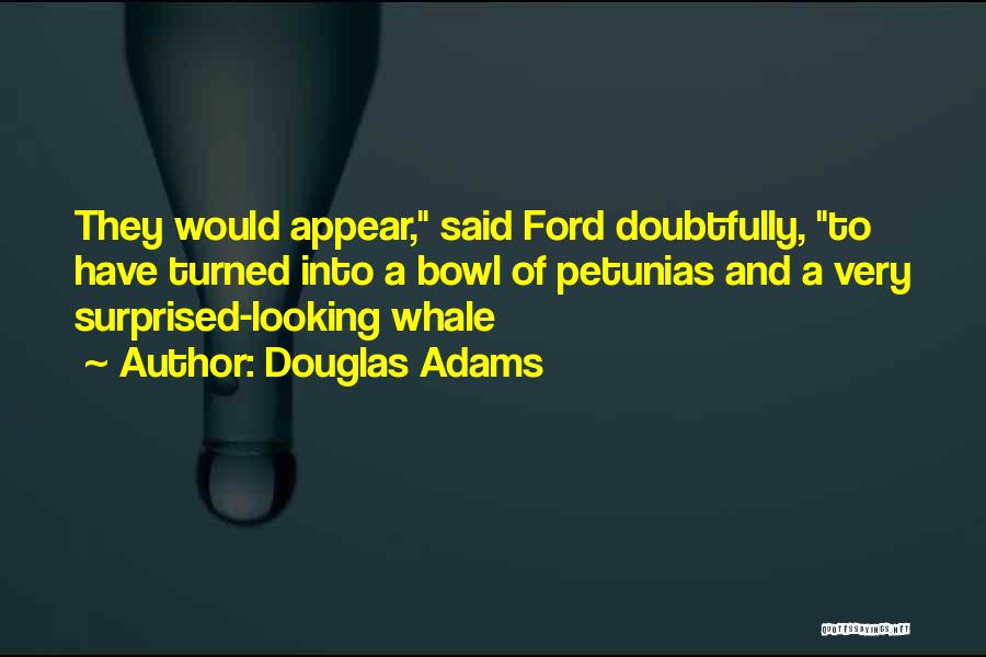 Douglas Adams Quotes: They Would Appear, Said Ford Doubtfully, To Have Turned Into A Bowl Of Petunias And A Very Surprised-looking Whale