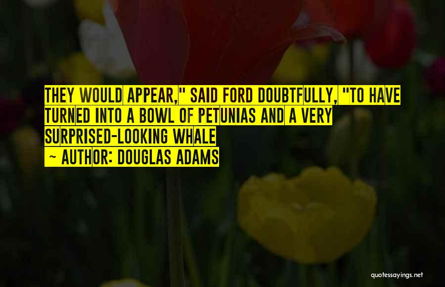 Douglas Adams Quotes: They Would Appear, Said Ford Doubtfully, To Have Turned Into A Bowl Of Petunias And A Very Surprised-looking Whale