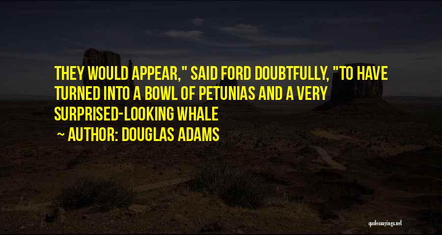 Douglas Adams Quotes: They Would Appear, Said Ford Doubtfully, To Have Turned Into A Bowl Of Petunias And A Very Surprised-looking Whale