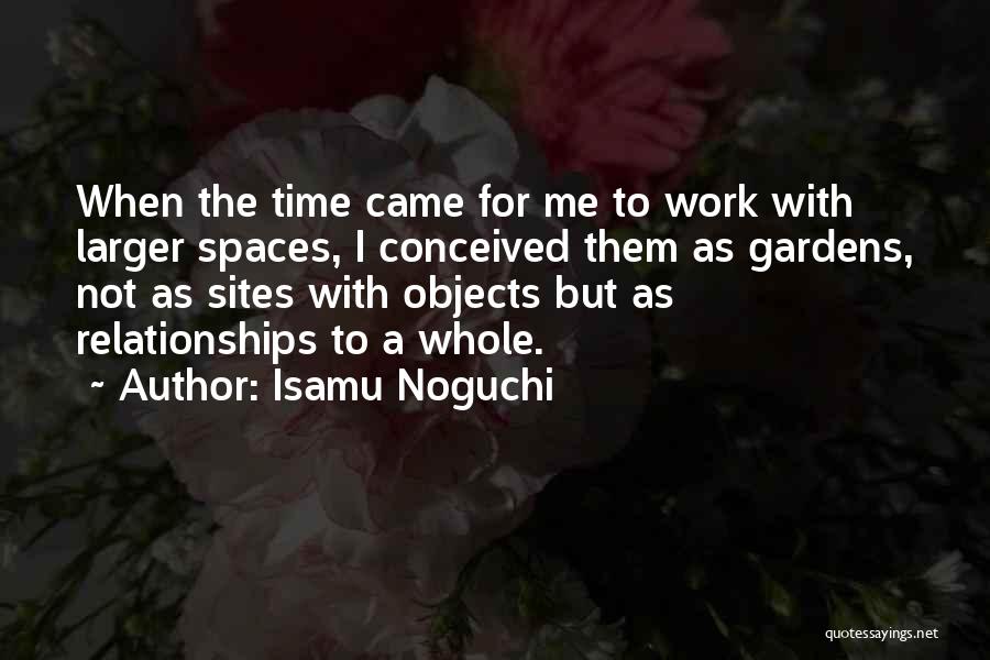 Isamu Noguchi Quotes: When The Time Came For Me To Work With Larger Spaces, I Conceived Them As Gardens, Not As Sites With