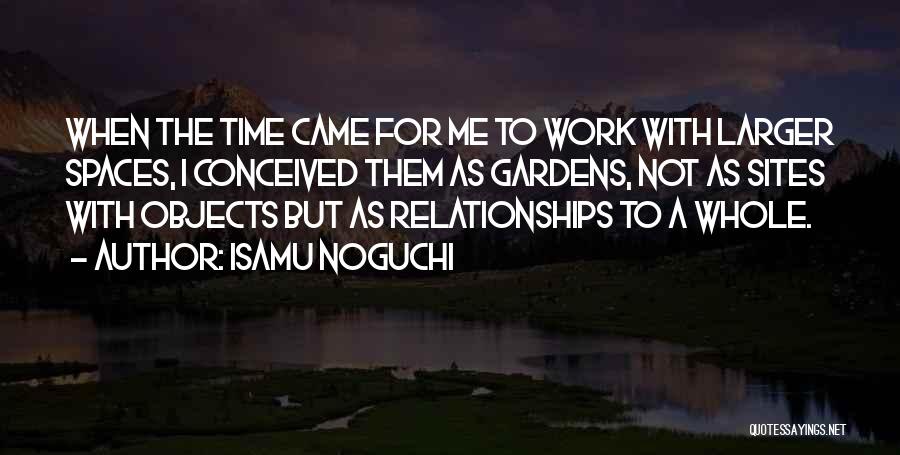 Isamu Noguchi Quotes: When The Time Came For Me To Work With Larger Spaces, I Conceived Them As Gardens, Not As Sites With