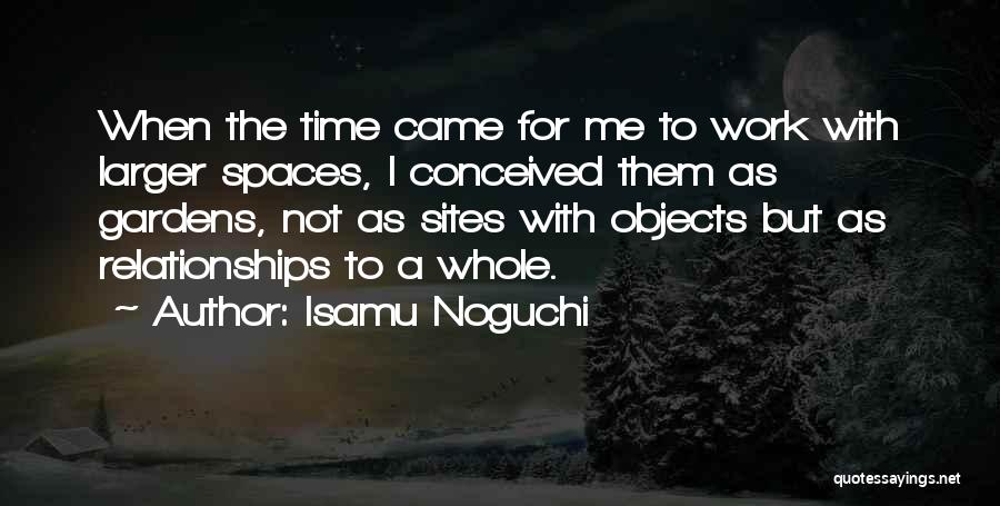 Isamu Noguchi Quotes: When The Time Came For Me To Work With Larger Spaces, I Conceived Them As Gardens, Not As Sites With