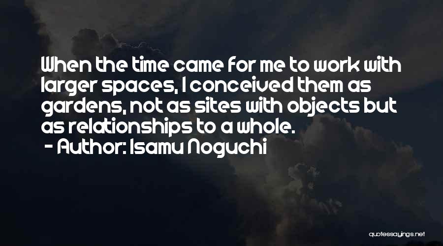 Isamu Noguchi Quotes: When The Time Came For Me To Work With Larger Spaces, I Conceived Them As Gardens, Not As Sites With