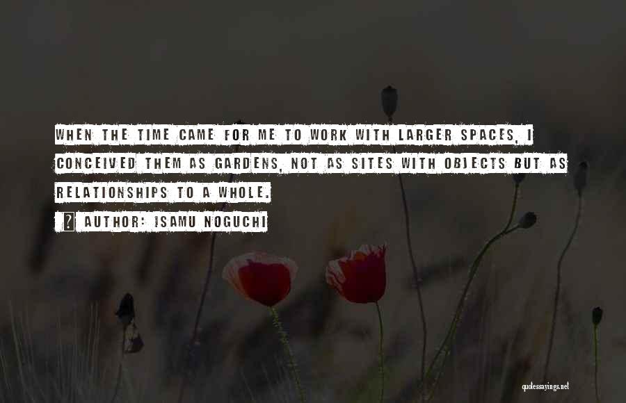 Isamu Noguchi Quotes: When The Time Came For Me To Work With Larger Spaces, I Conceived Them As Gardens, Not As Sites With