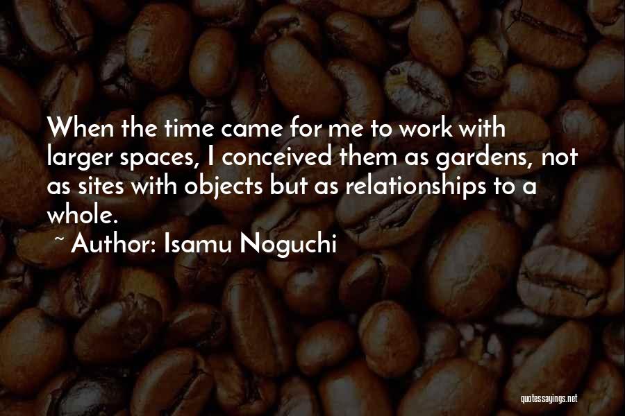Isamu Noguchi Quotes: When The Time Came For Me To Work With Larger Spaces, I Conceived Them As Gardens, Not As Sites With
