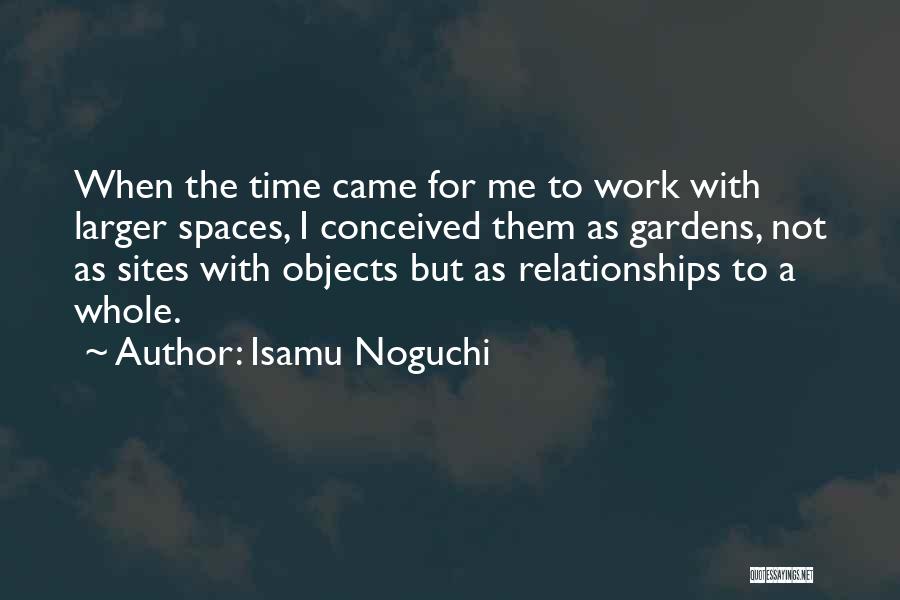 Isamu Noguchi Quotes: When The Time Came For Me To Work With Larger Spaces, I Conceived Them As Gardens, Not As Sites With