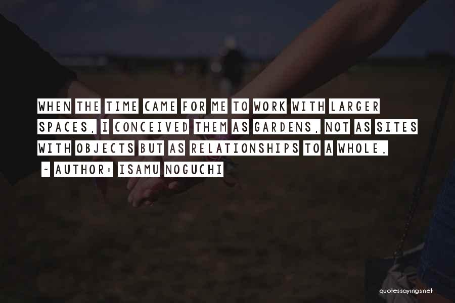 Isamu Noguchi Quotes: When The Time Came For Me To Work With Larger Spaces, I Conceived Them As Gardens, Not As Sites With