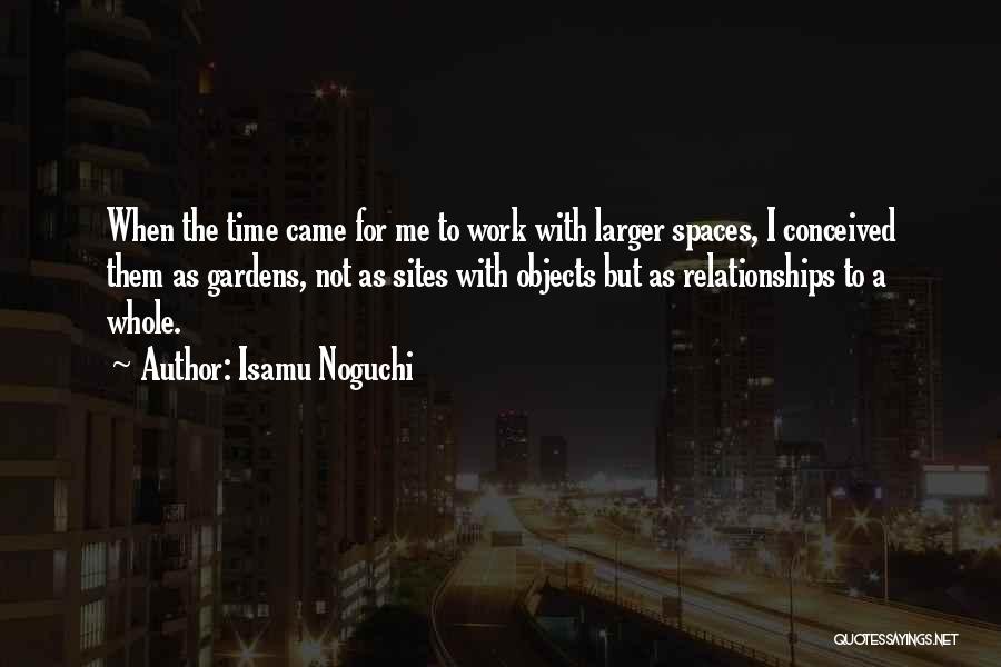 Isamu Noguchi Quotes: When The Time Came For Me To Work With Larger Spaces, I Conceived Them As Gardens, Not As Sites With