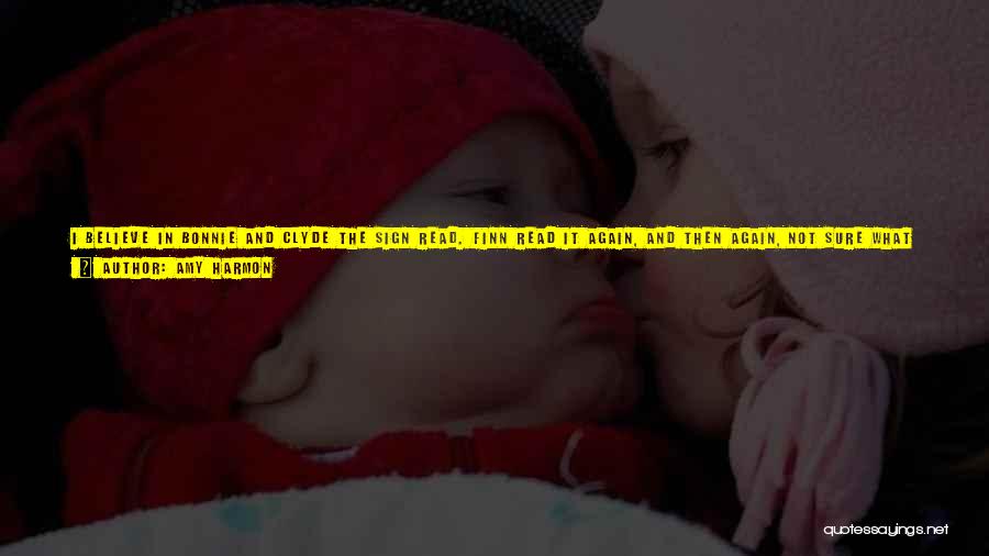 Amy Harmon Quotes: I Believe In Bonnie And Clyde The Sign Read. Finn Read It Again, And Then Again, Not Sure What To