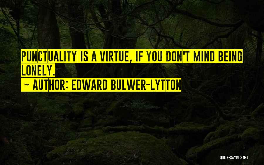 Edward Bulwer-Lytton Quotes: Punctuality Is A Virtue, If You Don't Mind Being Lonely.