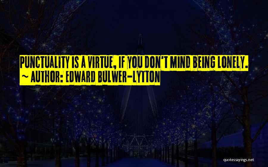 Edward Bulwer-Lytton Quotes: Punctuality Is A Virtue, If You Don't Mind Being Lonely.