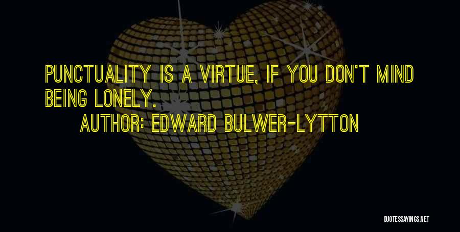 Edward Bulwer-Lytton Quotes: Punctuality Is A Virtue, If You Don't Mind Being Lonely.