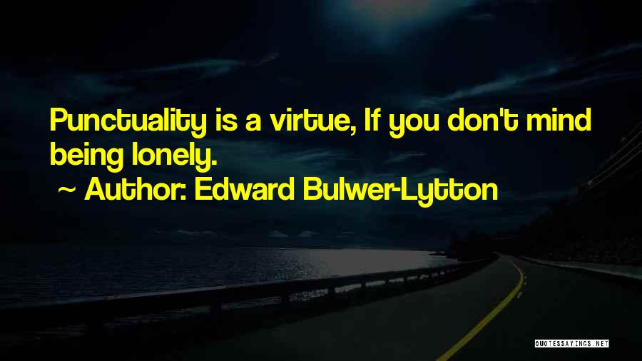 Edward Bulwer-Lytton Quotes: Punctuality Is A Virtue, If You Don't Mind Being Lonely.