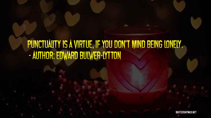 Edward Bulwer-Lytton Quotes: Punctuality Is A Virtue, If You Don't Mind Being Lonely.