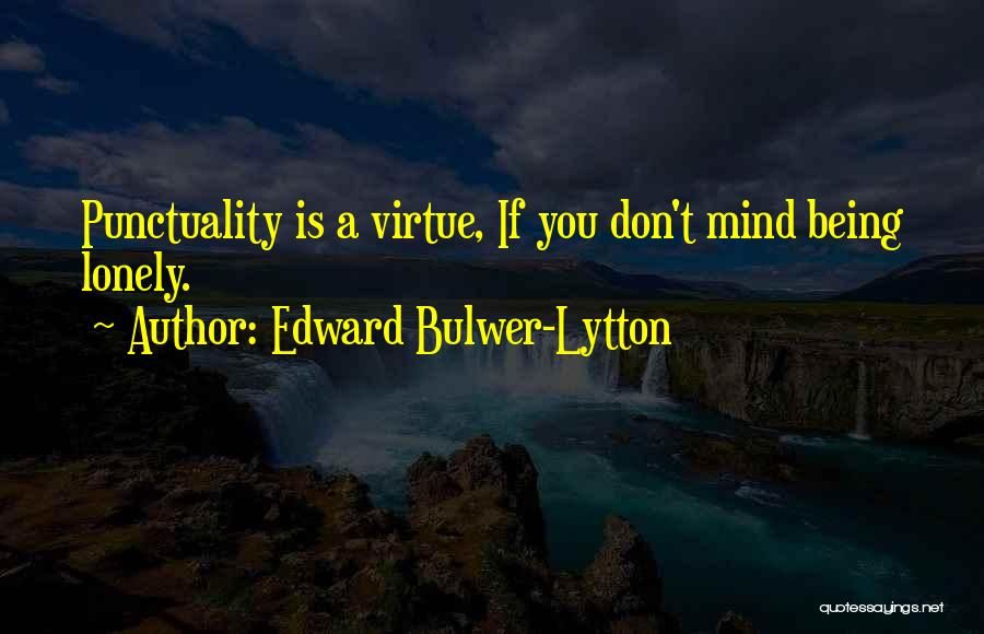 Edward Bulwer-Lytton Quotes: Punctuality Is A Virtue, If You Don't Mind Being Lonely.