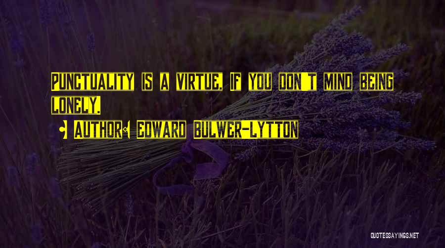 Edward Bulwer-Lytton Quotes: Punctuality Is A Virtue, If You Don't Mind Being Lonely.