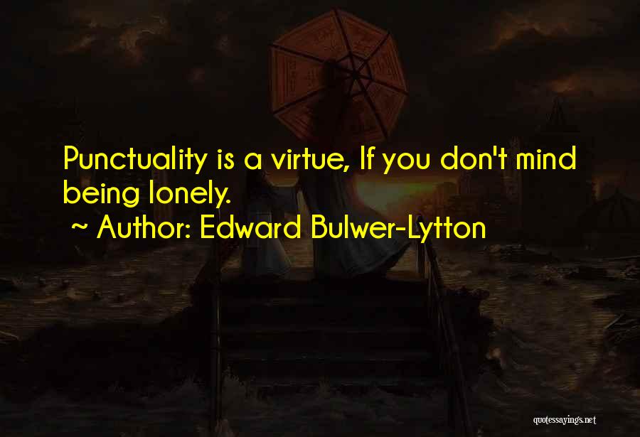 Edward Bulwer-Lytton Quotes: Punctuality Is A Virtue, If You Don't Mind Being Lonely.