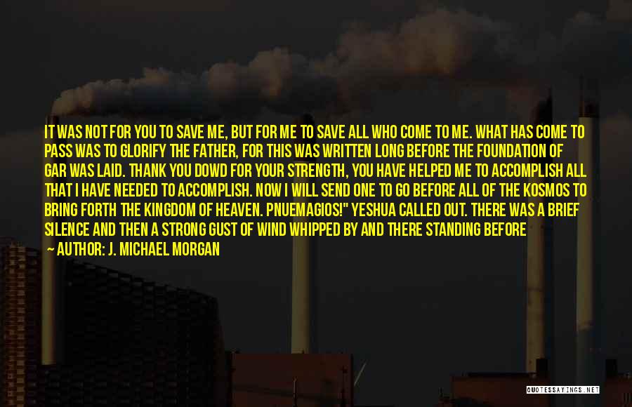 J. Michael Morgan Quotes: It Was Not For You To Save Me, But For Me To Save All Who Come To Me. What Has