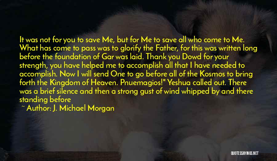 J. Michael Morgan Quotes: It Was Not For You To Save Me, But For Me To Save All Who Come To Me. What Has