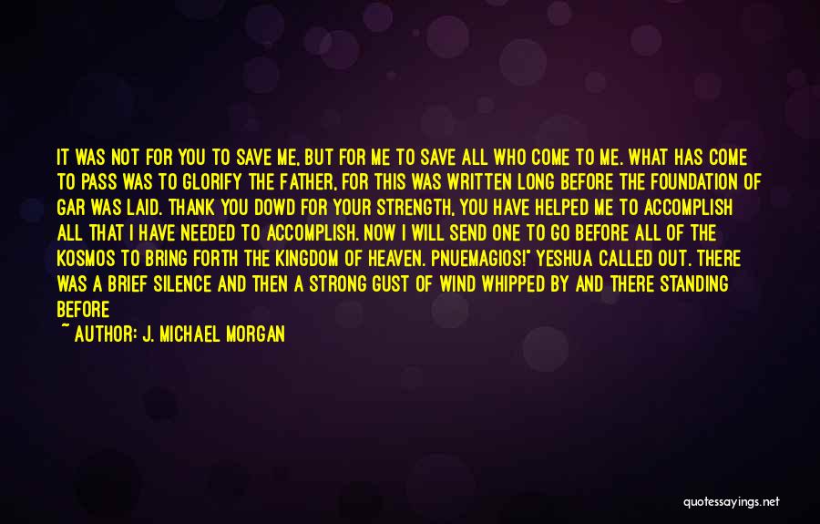 J. Michael Morgan Quotes: It Was Not For You To Save Me, But For Me To Save All Who Come To Me. What Has