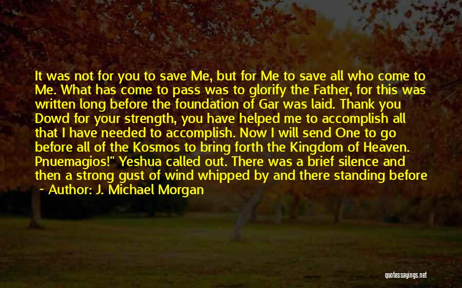 J. Michael Morgan Quotes: It Was Not For You To Save Me, But For Me To Save All Who Come To Me. What Has