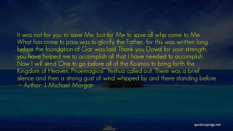 J. Michael Morgan Quotes: It Was Not For You To Save Me, But For Me To Save All Who Come To Me. What Has