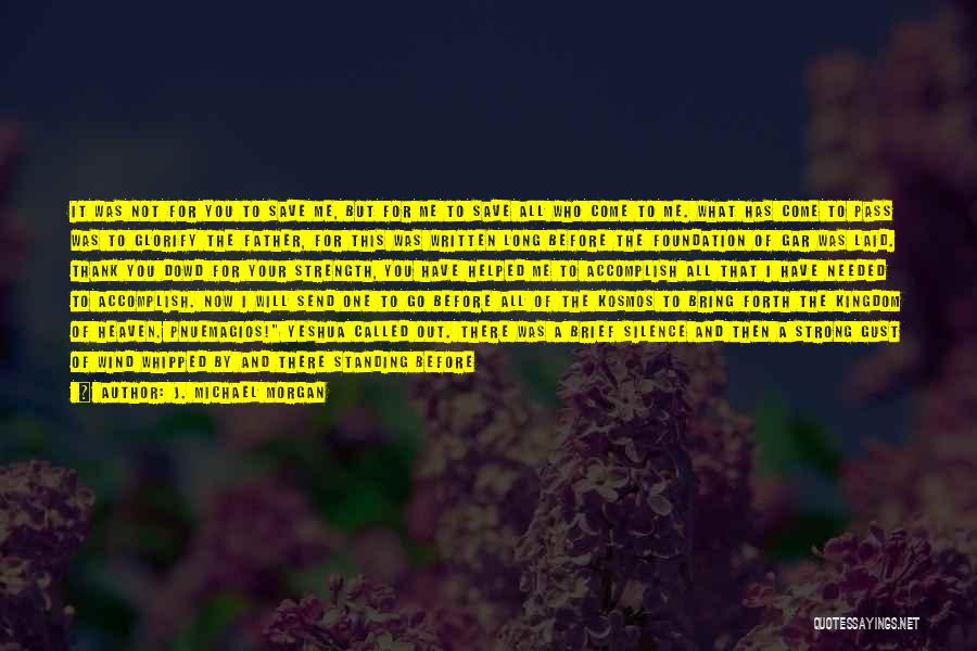 J. Michael Morgan Quotes: It Was Not For You To Save Me, But For Me To Save All Who Come To Me. What Has
