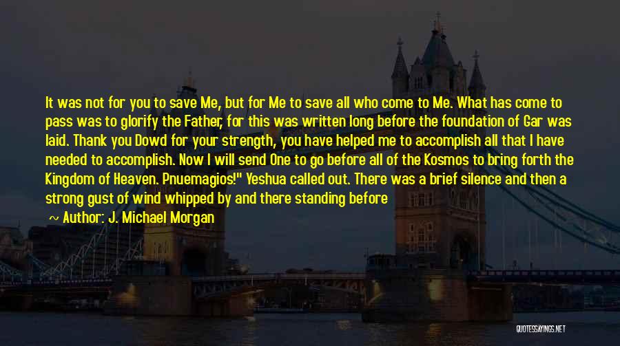 J. Michael Morgan Quotes: It Was Not For You To Save Me, But For Me To Save All Who Come To Me. What Has