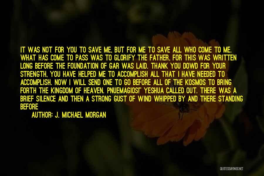 J. Michael Morgan Quotes: It Was Not For You To Save Me, But For Me To Save All Who Come To Me. What Has