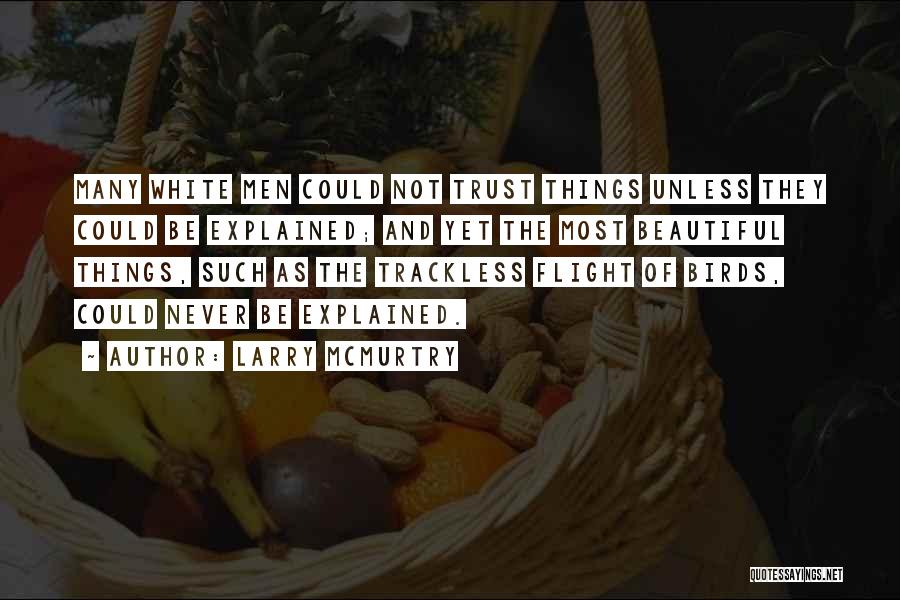 Larry McMurtry Quotes: Many White Men Could Not Trust Things Unless They Could Be Explained; And Yet The Most Beautiful Things, Such As