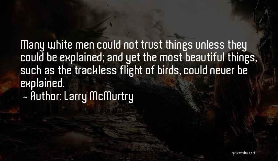 Larry McMurtry Quotes: Many White Men Could Not Trust Things Unless They Could Be Explained; And Yet The Most Beautiful Things, Such As