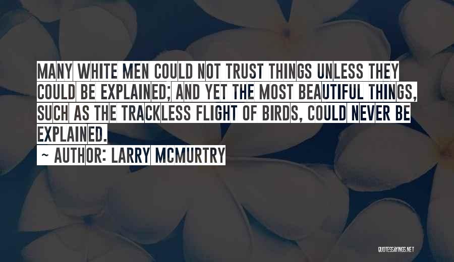 Larry McMurtry Quotes: Many White Men Could Not Trust Things Unless They Could Be Explained; And Yet The Most Beautiful Things, Such As