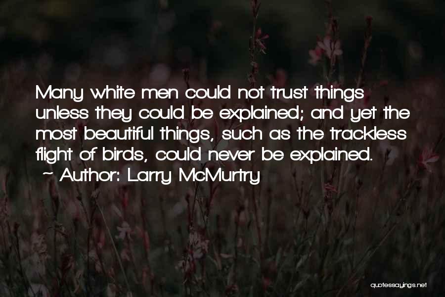 Larry McMurtry Quotes: Many White Men Could Not Trust Things Unless They Could Be Explained; And Yet The Most Beautiful Things, Such As