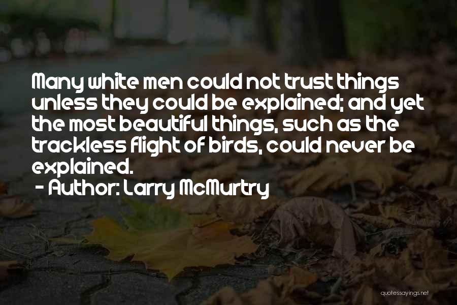 Larry McMurtry Quotes: Many White Men Could Not Trust Things Unless They Could Be Explained; And Yet The Most Beautiful Things, Such As