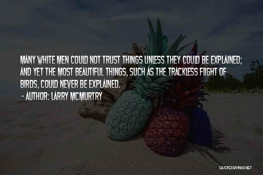 Larry McMurtry Quotes: Many White Men Could Not Trust Things Unless They Could Be Explained; And Yet The Most Beautiful Things, Such As