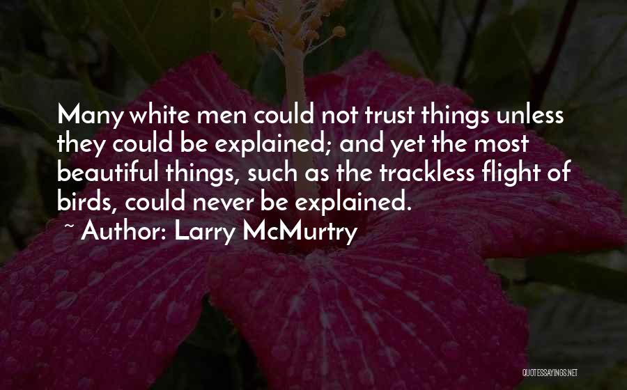 Larry McMurtry Quotes: Many White Men Could Not Trust Things Unless They Could Be Explained; And Yet The Most Beautiful Things, Such As