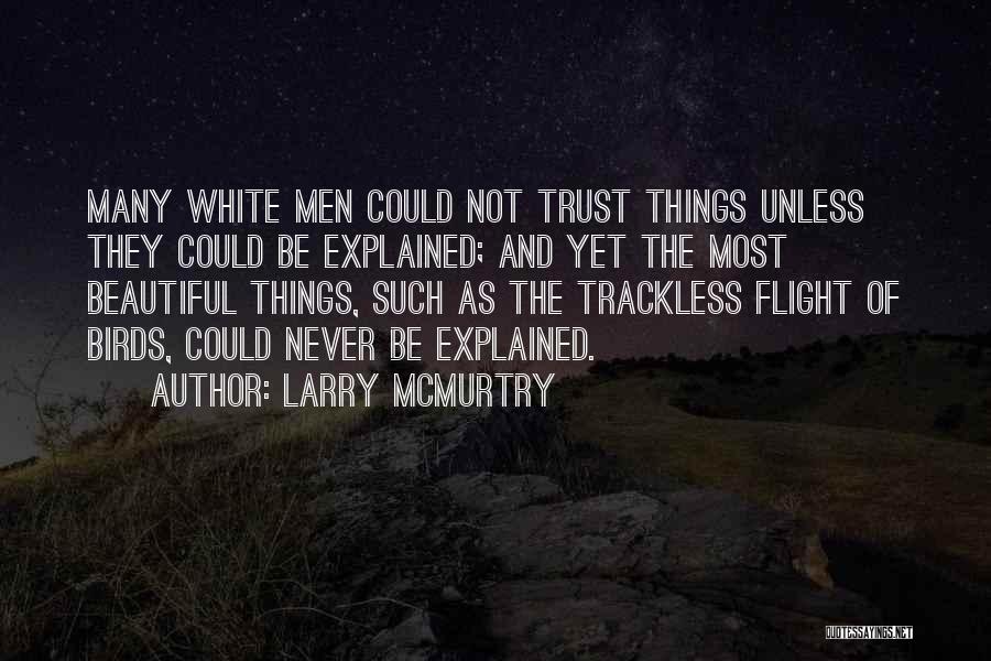 Larry McMurtry Quotes: Many White Men Could Not Trust Things Unless They Could Be Explained; And Yet The Most Beautiful Things, Such As