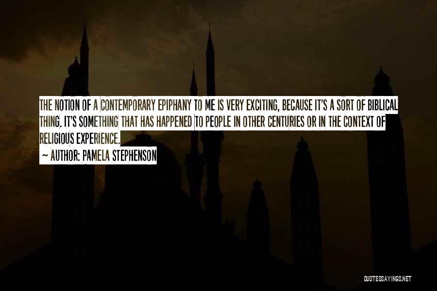 Pamela Stephenson Quotes: The Notion Of A Contemporary Epiphany To Me Is Very Exciting, Because It's A Sort Of Biblical Thing. It's Something