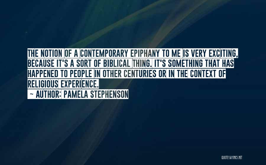 Pamela Stephenson Quotes: The Notion Of A Contemporary Epiphany To Me Is Very Exciting, Because It's A Sort Of Biblical Thing. It's Something