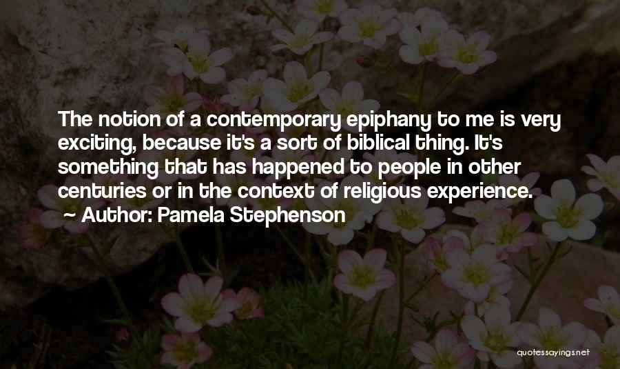 Pamela Stephenson Quotes: The Notion Of A Contemporary Epiphany To Me Is Very Exciting, Because It's A Sort Of Biblical Thing. It's Something