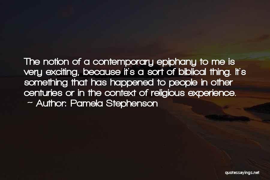 Pamela Stephenson Quotes: The Notion Of A Contemporary Epiphany To Me Is Very Exciting, Because It's A Sort Of Biblical Thing. It's Something