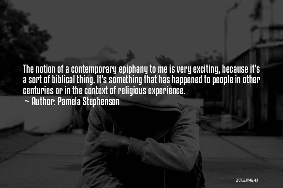 Pamela Stephenson Quotes: The Notion Of A Contemporary Epiphany To Me Is Very Exciting, Because It's A Sort Of Biblical Thing. It's Something