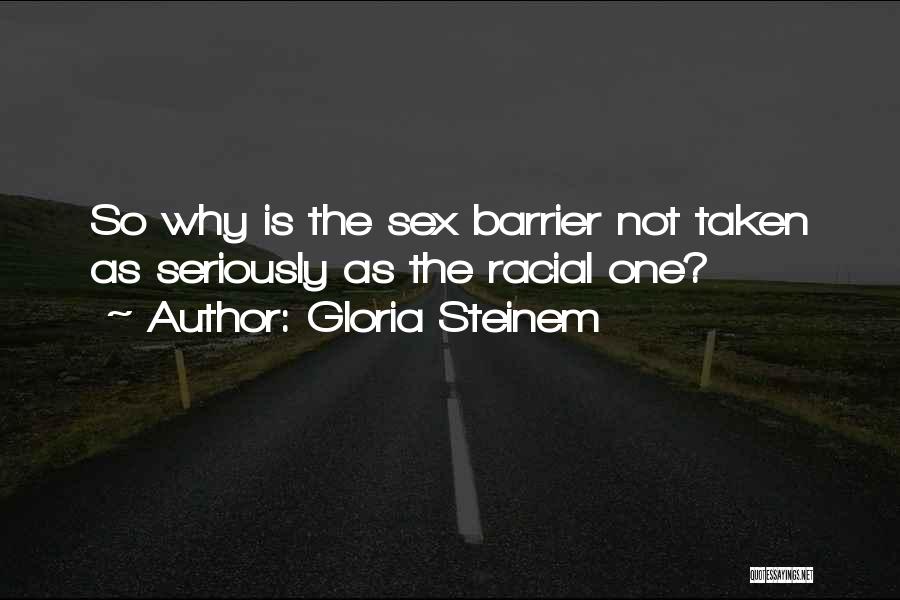 Gloria Steinem Quotes: So Why Is The Sex Barrier Not Taken As Seriously As The Racial One?