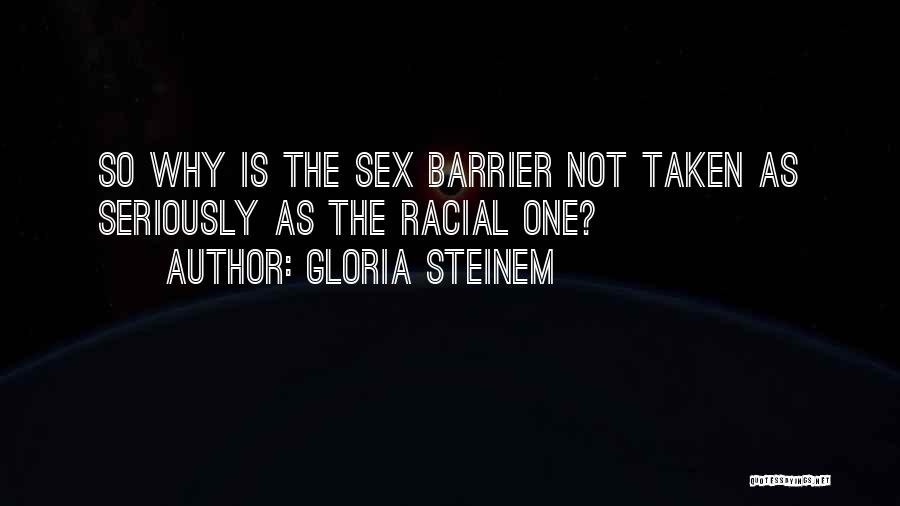 Gloria Steinem Quotes: So Why Is The Sex Barrier Not Taken As Seriously As The Racial One?