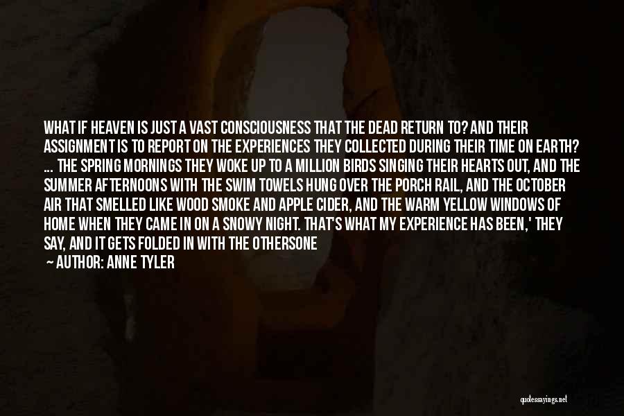 Anne Tyler Quotes: What If Heaven Is Just A Vast Consciousness That The Dead Return To? And Their Assignment Is To Report On