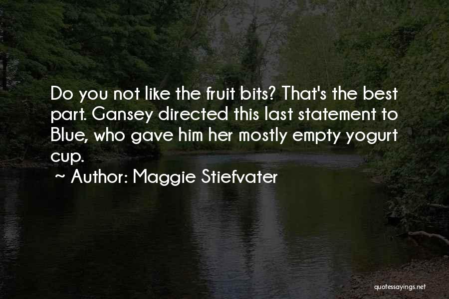 Maggie Stiefvater Quotes: Do You Not Like The Fruit Bits? That's The Best Part. Gansey Directed This Last Statement To Blue, Who Gave