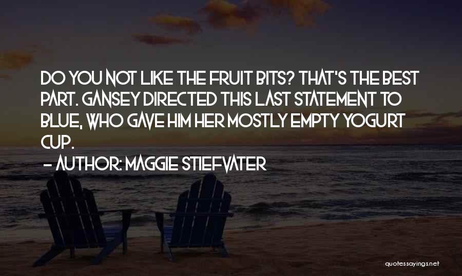 Maggie Stiefvater Quotes: Do You Not Like The Fruit Bits? That's The Best Part. Gansey Directed This Last Statement To Blue, Who Gave