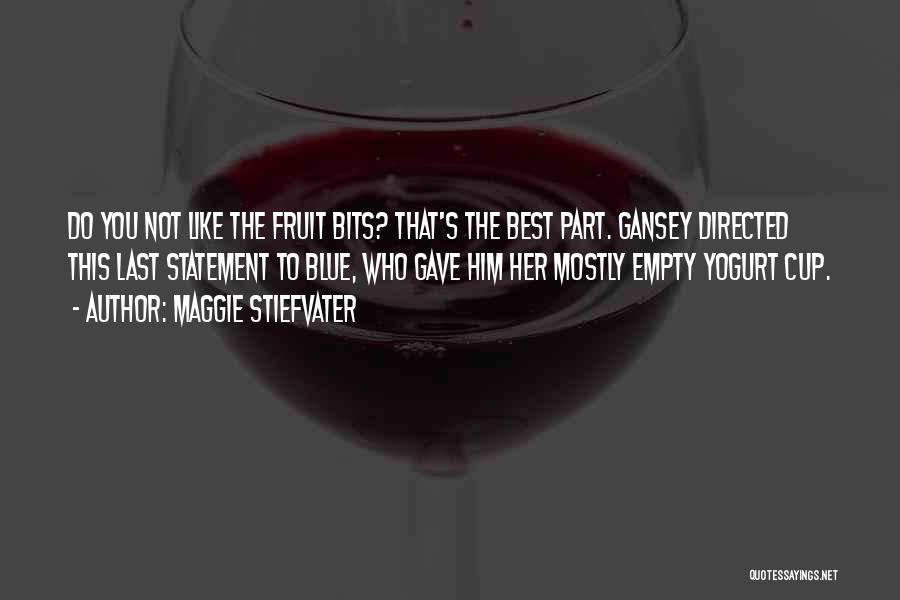 Maggie Stiefvater Quotes: Do You Not Like The Fruit Bits? That's The Best Part. Gansey Directed This Last Statement To Blue, Who Gave