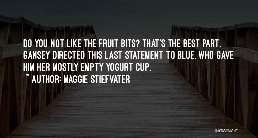 Maggie Stiefvater Quotes: Do You Not Like The Fruit Bits? That's The Best Part. Gansey Directed This Last Statement To Blue, Who Gave