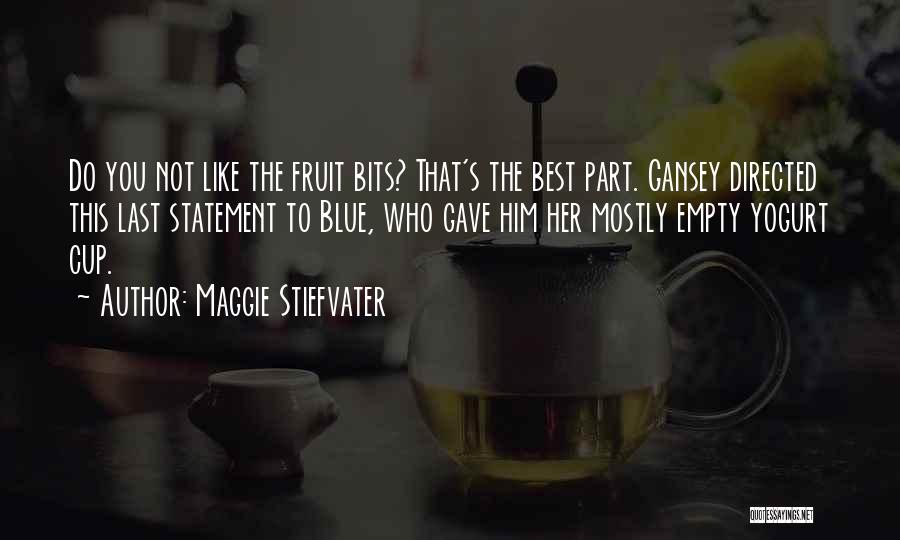 Maggie Stiefvater Quotes: Do You Not Like The Fruit Bits? That's The Best Part. Gansey Directed This Last Statement To Blue, Who Gave